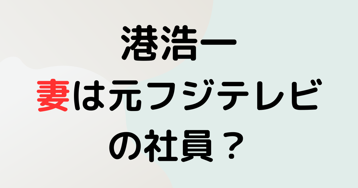 港浩一の妻は元フジテレビ社員？