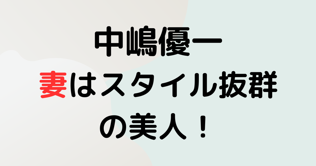 中嶋優一の妻はスタイル抜群の美人！